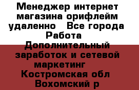 Менеджер интернет-магазина орифлейм удаленно - Все города Работа » Дополнительный заработок и сетевой маркетинг   . Костромская обл.,Вохомский р-н